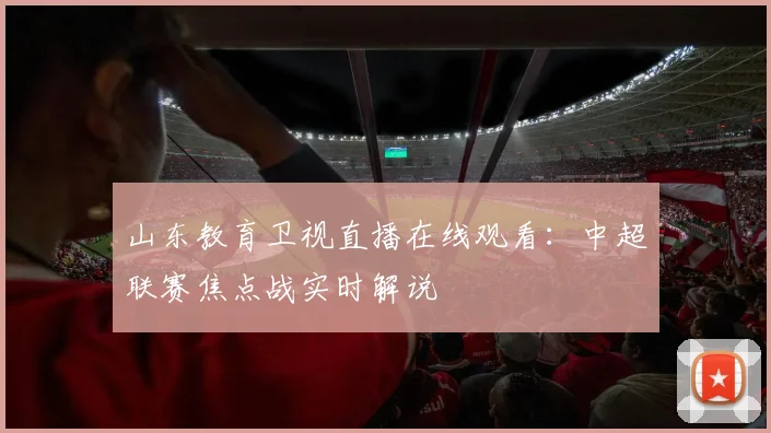 山东教育卫视直播在线观看:中超联赛焦点战实时解说