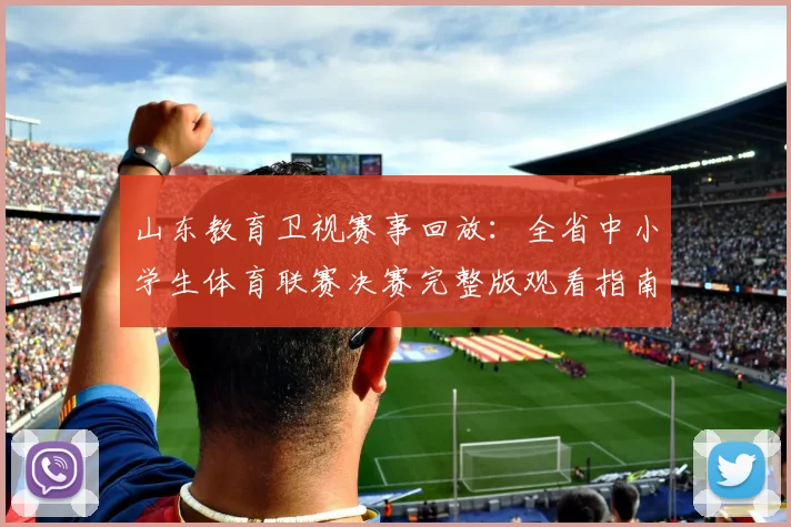 山东教育卫视赛事回放:全省中小学生体育联赛决赛完整版观看指南