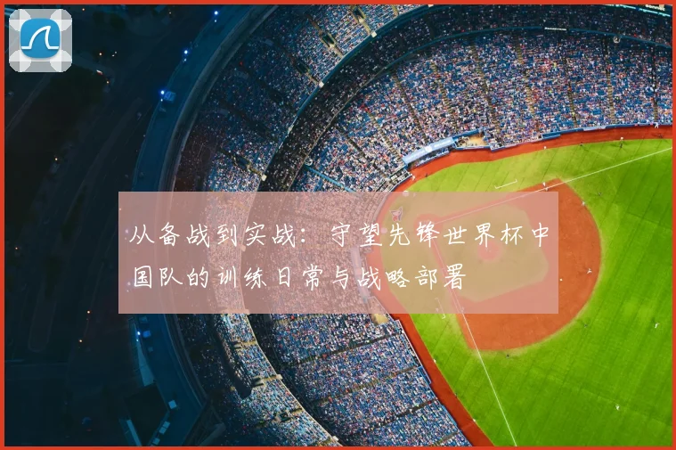 从备战到实战：守望先锋世界杯中国队的训练日常与战略部署